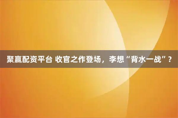 聚赢配资平台 收官之作登场，李想“背水一战”？