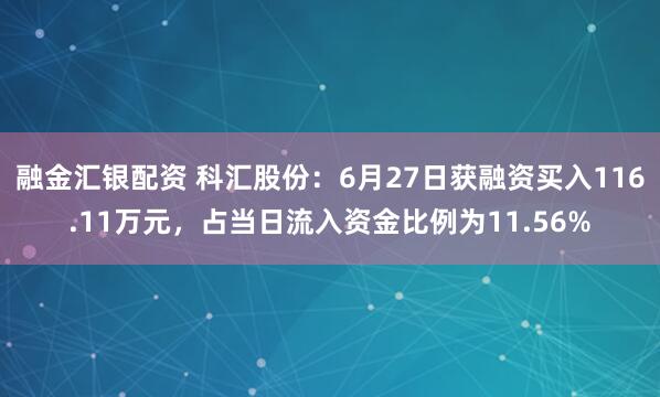 融金汇银配资 科汇股份：6月27日获融资买入116.11万元，占当日流入资金比例为11.56%