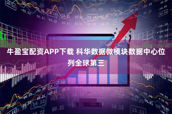 牛盈宝配资APP下载 科华数据微模块数据中心位列全球第三