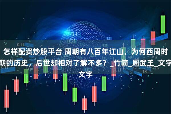 怎样配资炒股平台 周朝有八百年江山，为何西周时期的历史，后世却相对了解不多？_竹简_周武王_文字