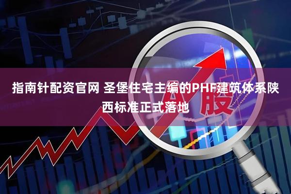指南针配资官网 圣堡住宅主编的PHF建筑体系陕西标准正式落地