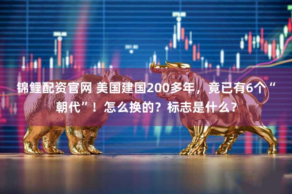 锦鲤配资官网 美国建国200多年，竟已有6个“朝代”！怎么换的？标志是什么？