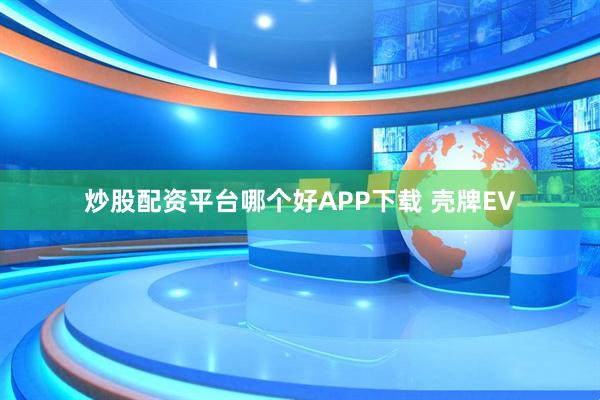 炒股配资平台哪个好APP下载 壳牌EV