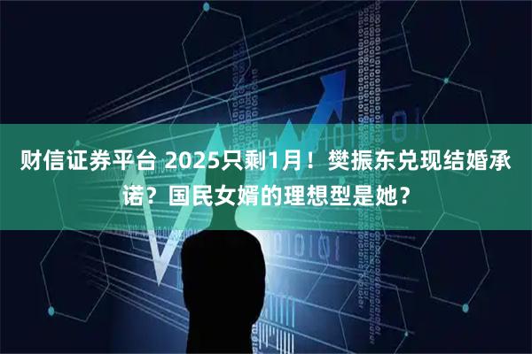 财信证券平台 2025只剩1月！樊振东兑现结婚承诺？国民女婿的理想型是她？