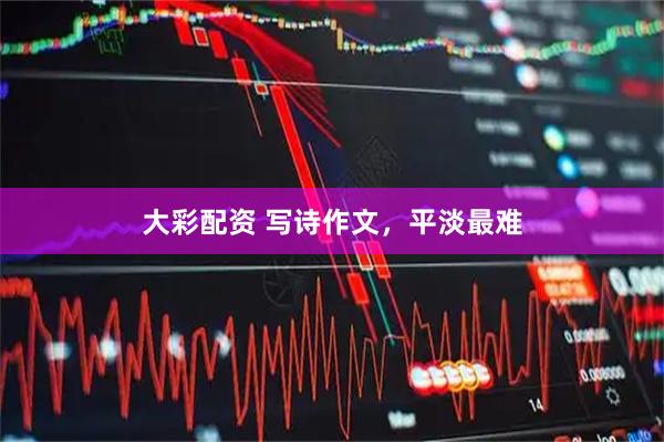大彩配资 写诗作文，平淡最难