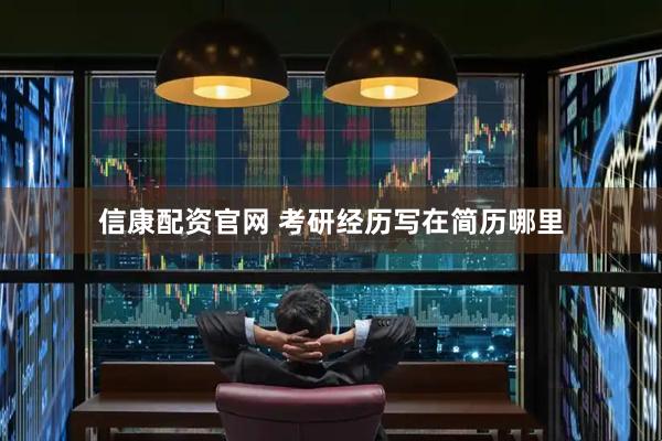 信康配资官网 考研经历写在简历哪里