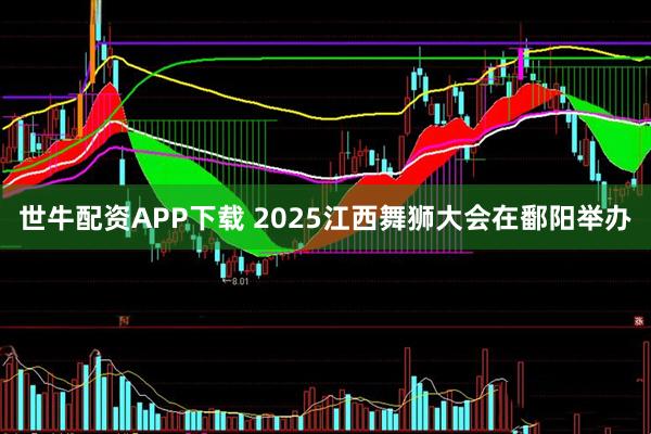 世牛配资APP下载 2025江西舞狮大会在鄱阳举办