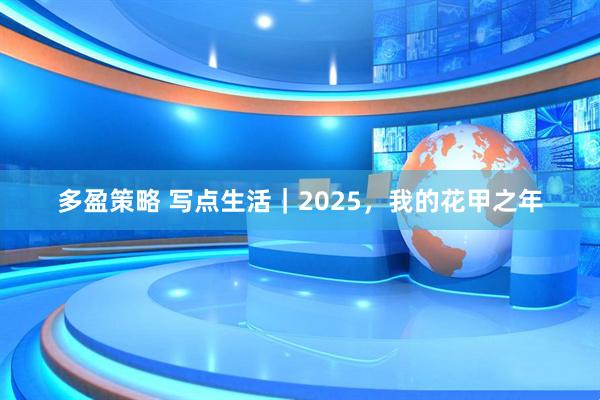 多盈策略 写点生活｜2025，我的花甲之年