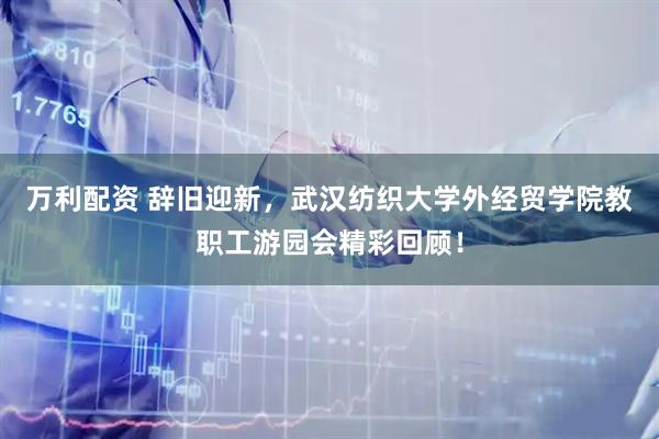 万利配资 辞旧迎新，武汉纺织大学外经贸学院教职工游园会精彩回顾！