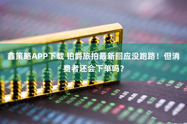 鑫策略APP下载 铂爵旅拍最新回应没跑路！但消费者还会下单吗？