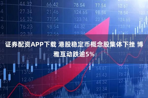 证券配资APP下载 港股稳定币概念股集体下挫 博雅互动跌逾5%