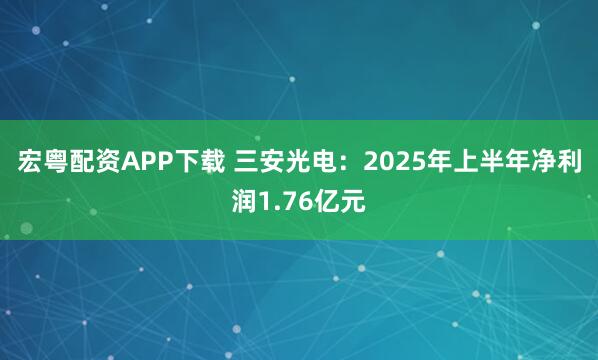 宏粤配资APP下载 三安光电：2025年上半年净利润1.76亿元