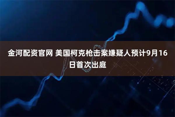 金河配资官网 美国柯克枪击案嫌疑人预计9月16日首次出庭