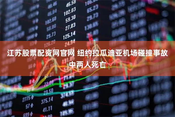 江苏股票配资网官网 纽约拉瓜迪亚机场碰撞事故中两人死亡